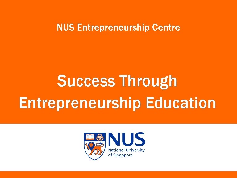 NUS Entrepreneurship Centre Success Through Entrepreneurship Education 