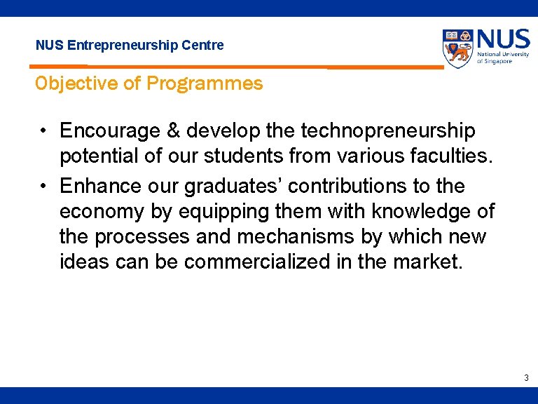 NUS Entrepreneurship Centre Objective of Programmes • Encourage & develop the technopreneurship potential of