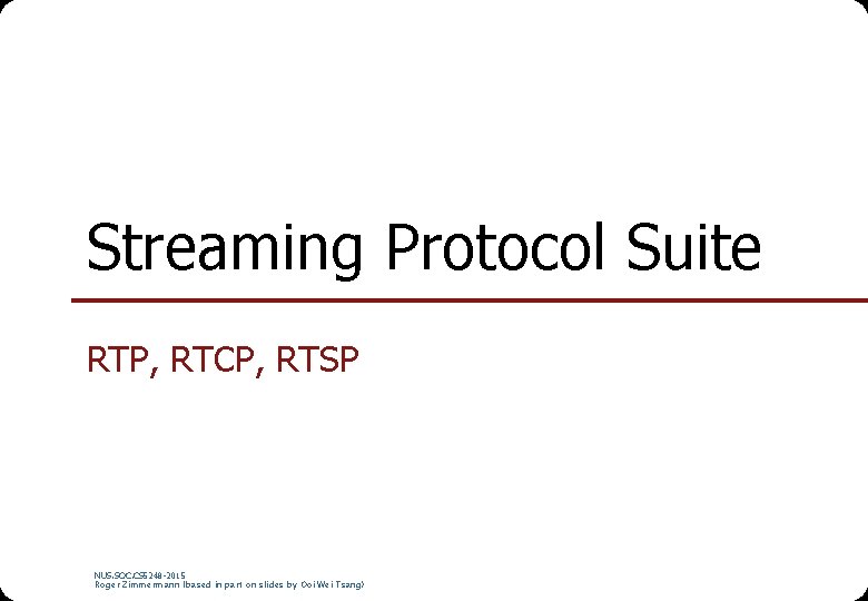 Streaming Protocol Suite RTP, RTCP, RTSP NUS. SOC. CS 5248 -2015 Roger Zimmermann (based