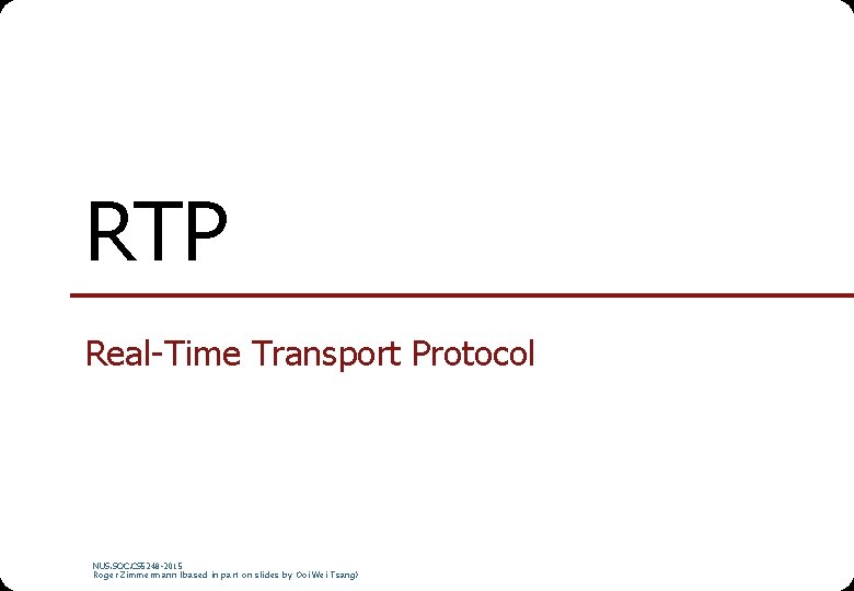 RTP Real-Time Transport Protocol NUS. SOC. CS 5248 -2015 Roger Zimmermann (based in part