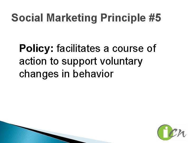 Social Marketing Principle #5 Policy: facilitates a course of action to support voluntary changes