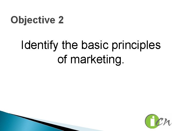 Objective 2 Identify the basic principles of marketing. 