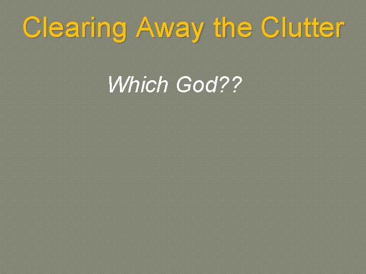 Clearing Away the Clutter Which God? ? 