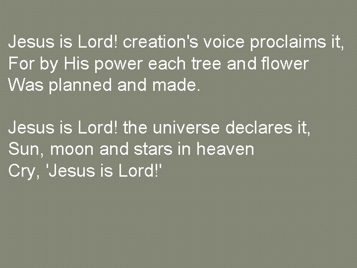 Jesus is Lord! creation's voice proclaims it, For by His power each tree and