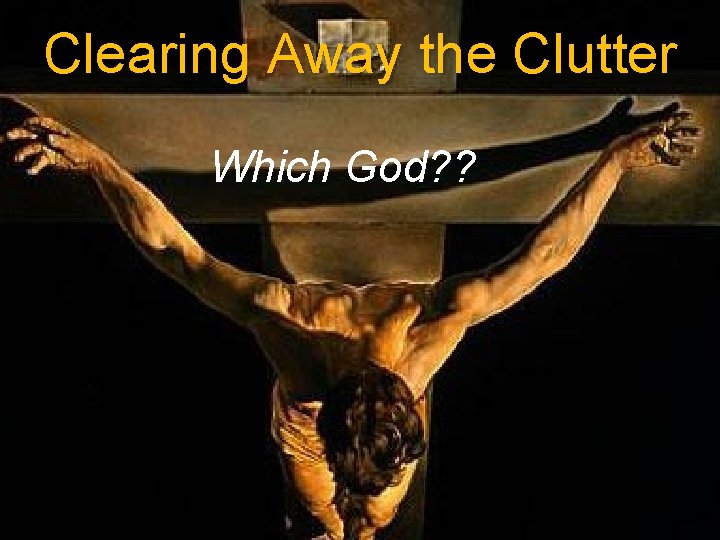Clearing Away the Clutter Which God? ? 