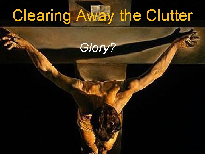 Clearing Away the Clutter Glory? 