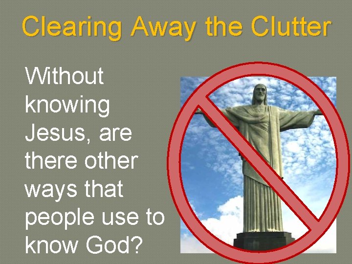 Clearing Away the Clutter Without knowing Jesus, are there other ways that people use