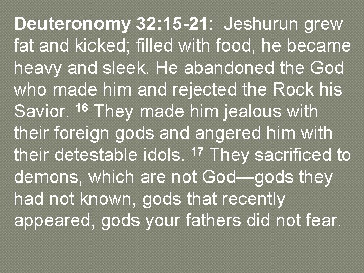Deuteronomy 32: 15 -21: Jeshurun grew fat and kicked; filled with food, he became