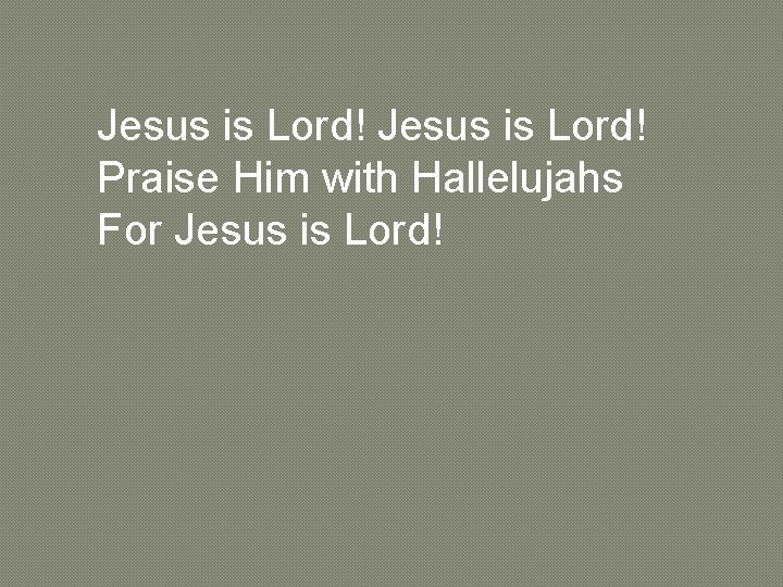 Jesus is Lord! Praise Him with Hallelujahs For Jesus is Lord! 