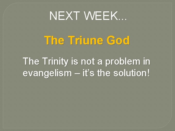 NEXT WEEK. . . The Triune God The Trinity is not a problem in