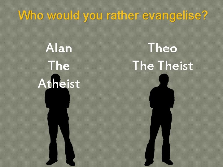 Who would you rather evangelise? Alan The Atheist Theo Theist 