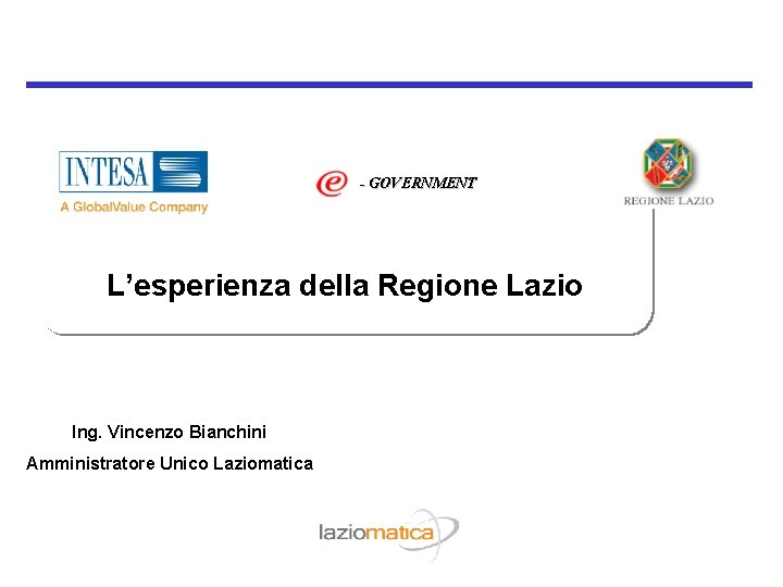 - GOVERNMENT L’esperienza della Regione Lazio Ing. Vincenzo Bianchini Amministratore Unico Laziomatica 