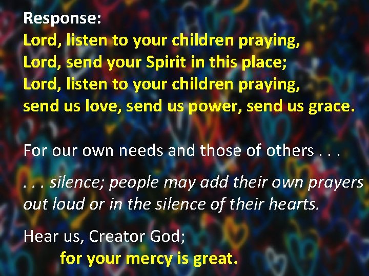 Response: Lord, listen to your children praying, Lord, send your Spirit in this place;