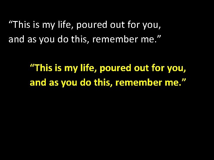  • “ “This is my life, poured out for you, and as you