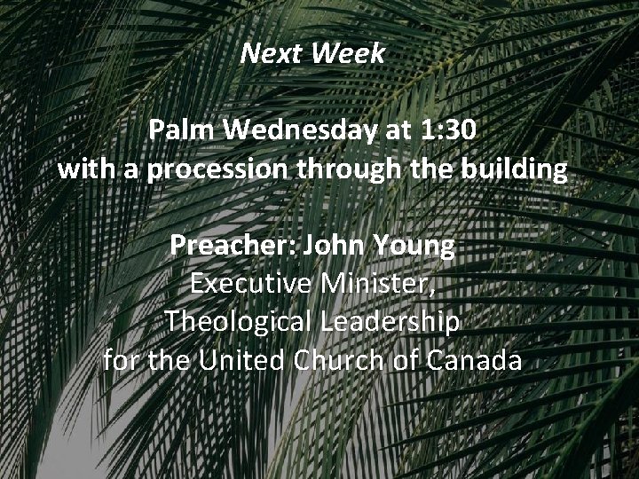 Next Week Palm Wednesday at 1: 30 with a procession through the building Preacher: