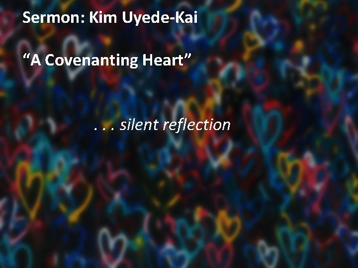 Sermon: Kim Uyede-Kai “A Covenanting Heart”. . . silent reflection Sermon: Kim Uyede-Kai “A Covenanting Heart”. . . silent reflection