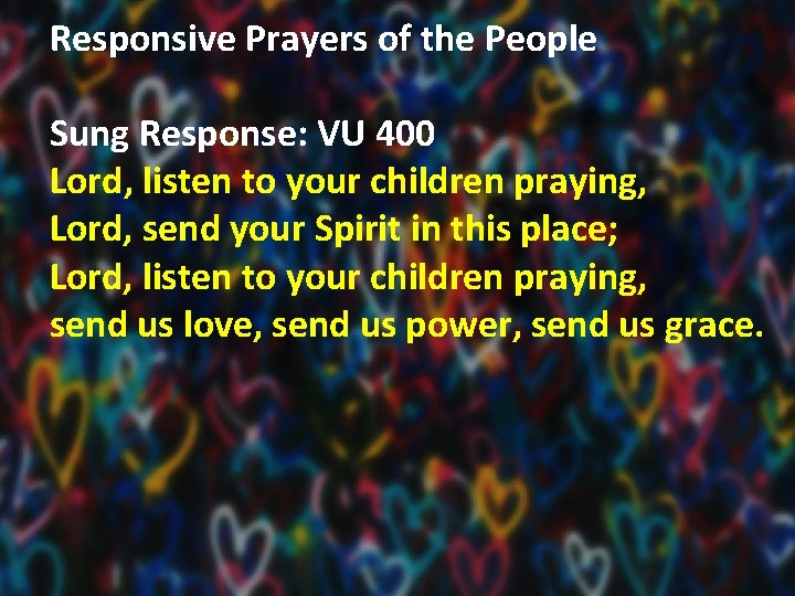 Responsive Prayers of the People Sung Response: VU 400 Lord, listen to your children