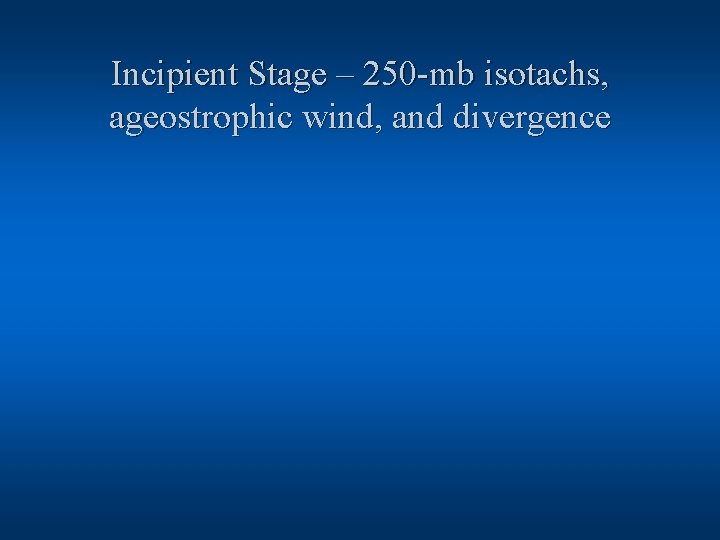 Incipient Stage – 250 -mb isotachs, ageostrophic wind, and divergence 