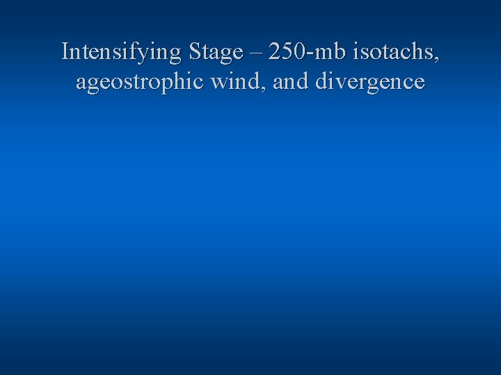 Intensifying Stage – 250 -mb isotachs, ageostrophic wind, and divergence 