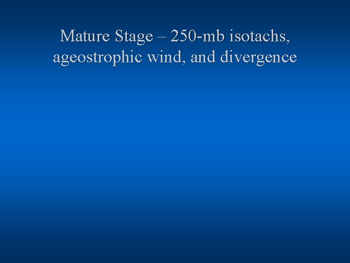 Mature Stage – 250 -mb isotachs, ageostrophic wind, and divergence 