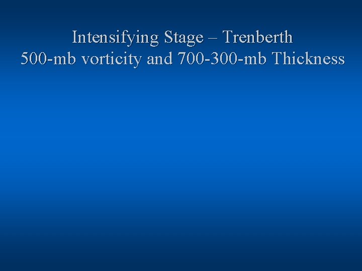 Intensifying Stage – Trenberth 500 -mb vorticity and 700 -300 -mb Thickness 