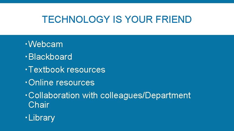 TECHNOLOGY IS YOUR FRIEND Webcam Blackboard Textbook resources Online resources Collaboration with colleagues/Department Chair