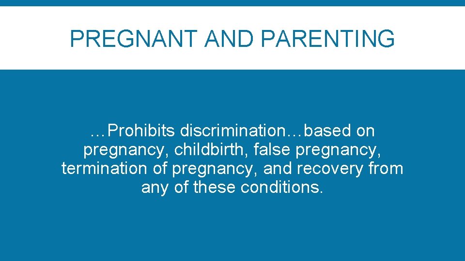 PREGNANT AND PARENTING …Prohibits discrimination…based on pregnancy, childbirth, false pregnancy, termination of pregnancy, and