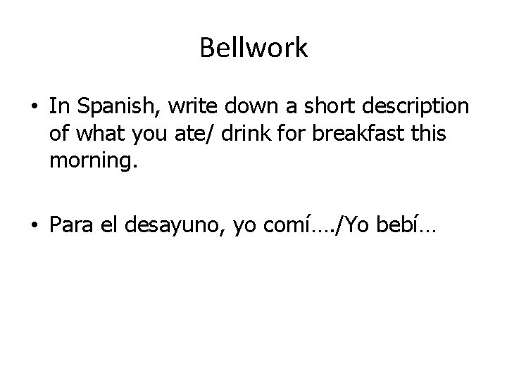 Bellwork • In Spanish, write down a short description of what you ate/ drink