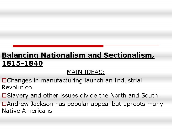 Balancing Nationalism and Sectionalism, 1815 -1840 MAIN IDEAS: o. Changes in manufacturing launch an