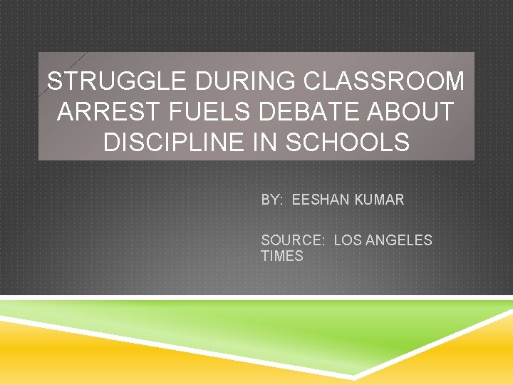 STRUGGLE DURING CLASSROOM ARREST FUELS DEBATE ABOUT DISCIPLINE IN SCHOOLS BY: EESHAN KUMAR SOURCE: