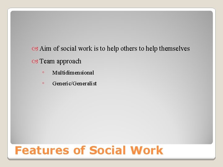  Aim of social work is to help others to help themselves Team approach