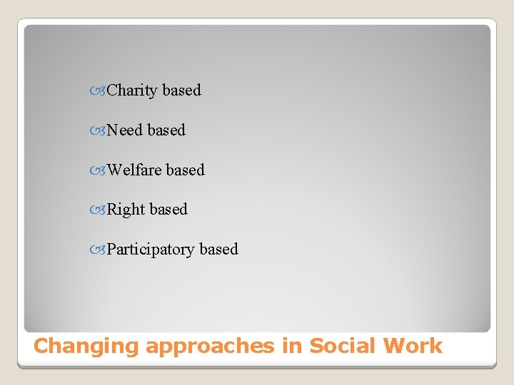  Charity based Need based Welfare based Right based Participatory based Changing approaches in