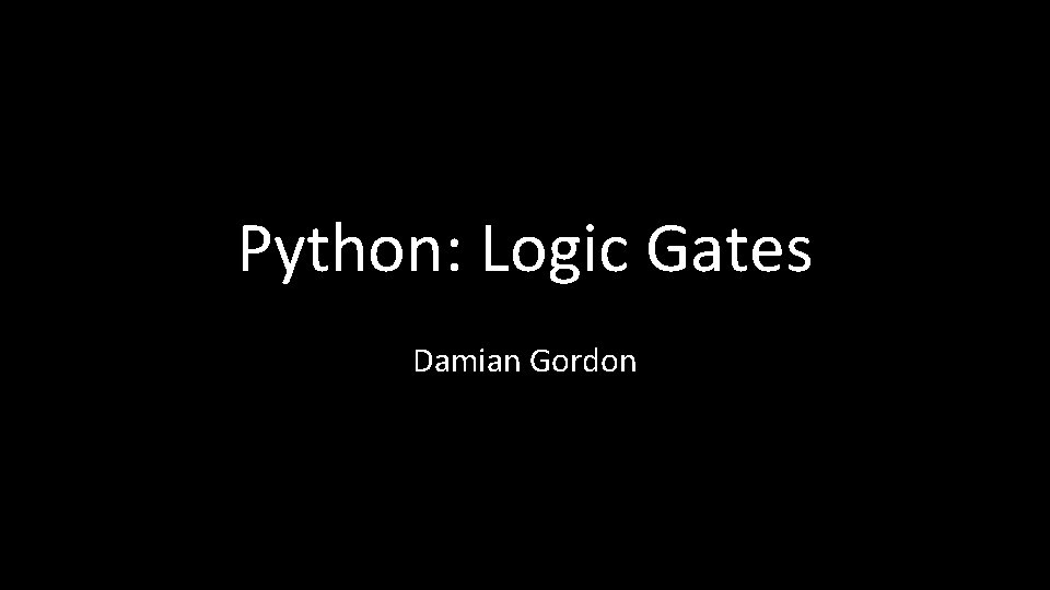 Python: Logic Gates Damian Gordon 