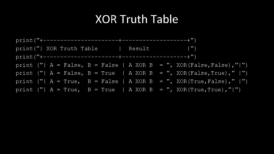 XOR Truth Table print("+-----------+----------+") print("| XOR Truth Table | Result |") print("+-----------+----------+") print ("|