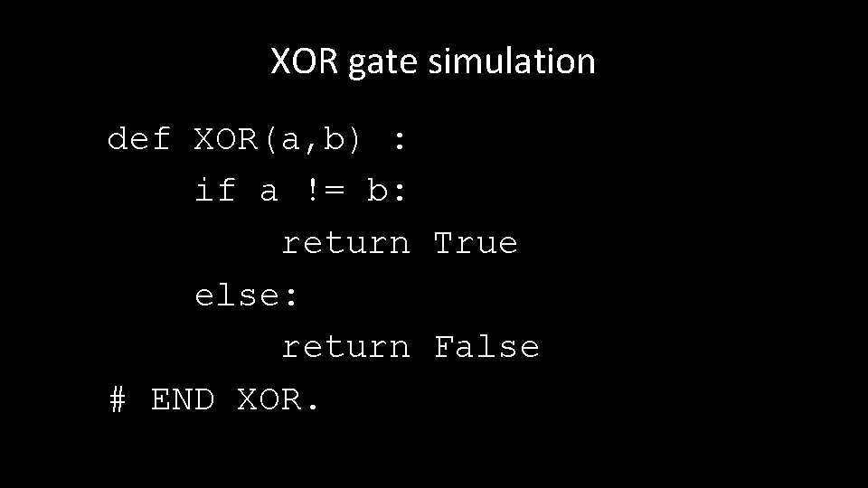 XOR gate simulation def XOR(a, b) : if a != b: return True else: