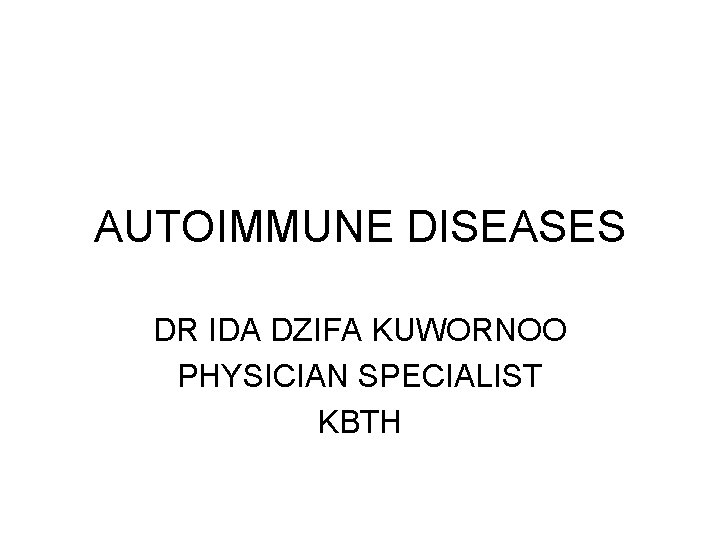 AUTOIMMUNE DISEASES DR IDA DZIFA KUWORNOO PHYSICIAN SPECIALIST KBTH AUTOIMMUNE DISEASES DR IDA DZIFA KUWORNOO PHYSICIAN SPECIALIST KBTH