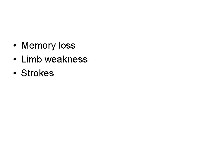 • Memory loss • Limb weakness • Strokes • Memory loss • Limb weakness • Strokes
