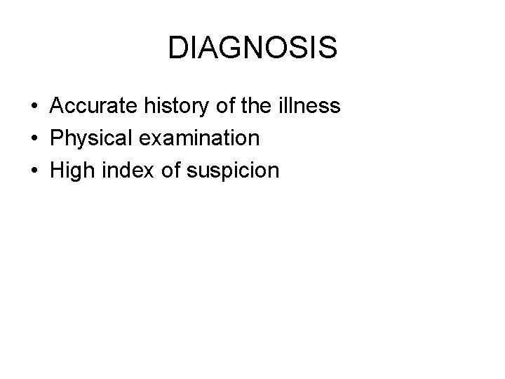 DIAGNOSIS • Accurate history of the illness • Physical examination • High index of DIAGNOSIS • Accurate history of the illness • Physical examination • High index of