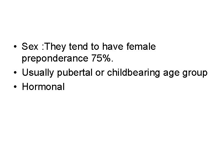 • Sex : They tend to have female preponderance 75%. • Usually pubertal • Sex : They tend to have female preponderance 75%. • Usually pubertal