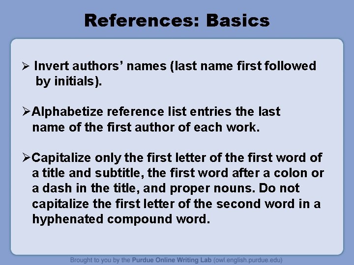 References: Basics Ø Invert authors’ names (last name first followed by initials). ØAlphabetize reference