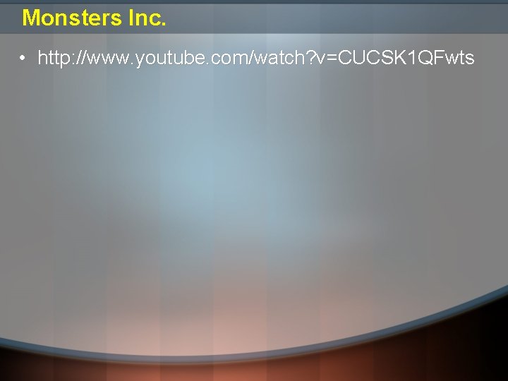 Monsters Inc. • http: //www. youtube. com/watch? v=CUCSK 1 QFwts Monsters Inc. • http: //www. youtube. com/watch? v=CUCSK 1 QFwts