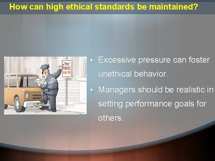How can high ethical standards be maintained? • Excessive pressure can foster unethical behavior. How can high ethical standards be maintained? • Excessive pressure can foster unethical behavior.
