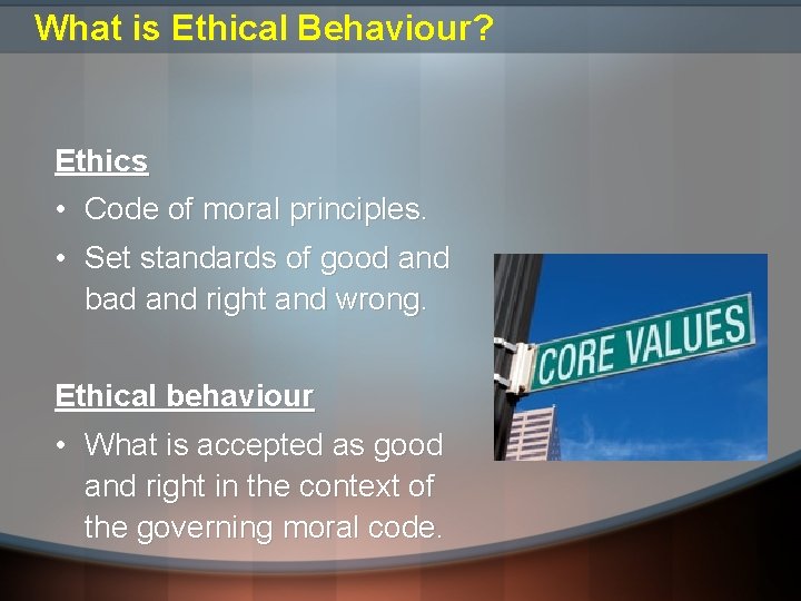 What is Ethical Behaviour? Ethics • Code of moral principles. • Set standards of What is Ethical Behaviour? Ethics • Code of moral principles. • Set standards of