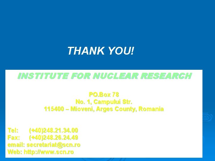 THANK YOU! INSTITUTE FOR NUCLEAR RESEARCH PO. Box 78 No. 1, Campului Str. 115400
