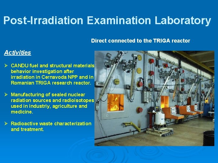 Post-Irradiation Examination Laboratory Direct connected to the TRIGA reactor Activities CANDU fuel and structural