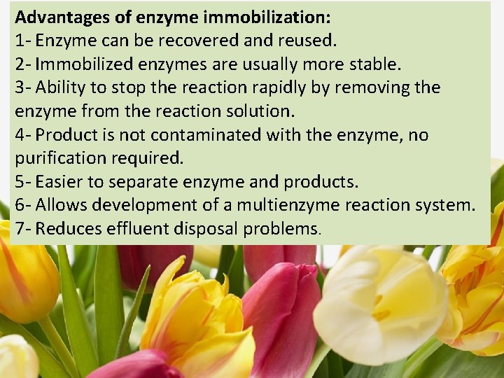Advantages of enzyme immobilization: 1 - Enzyme can be recovered and reused. 2 -