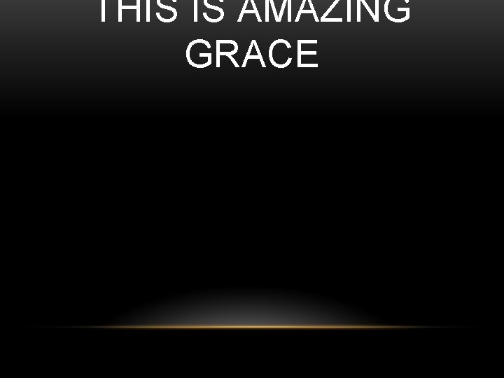 THIS IS AMAZING GRACE 