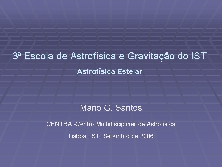 3ª Escola de Astrofísica e Gravitação do IST Astrofísica Estelar Mário G. Santos CENTRA