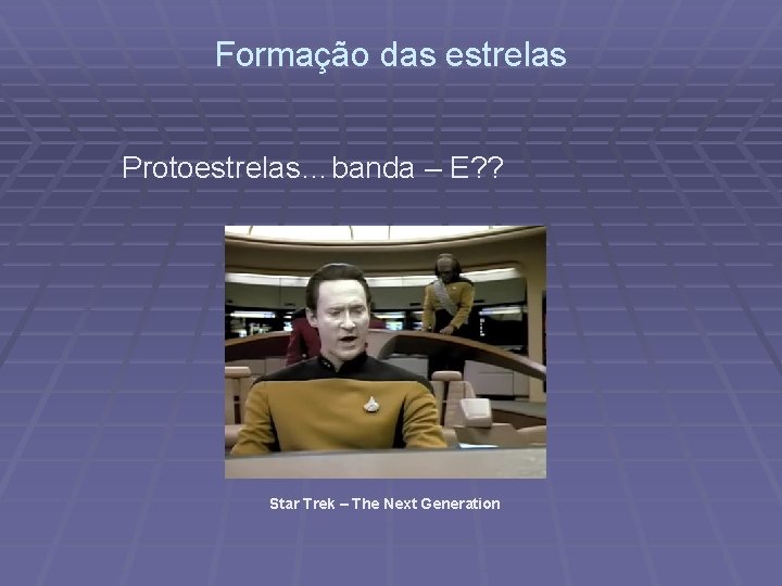 Formação das estrelas Protoestrelas…banda – E? ? Star Trek – The Next Generation 