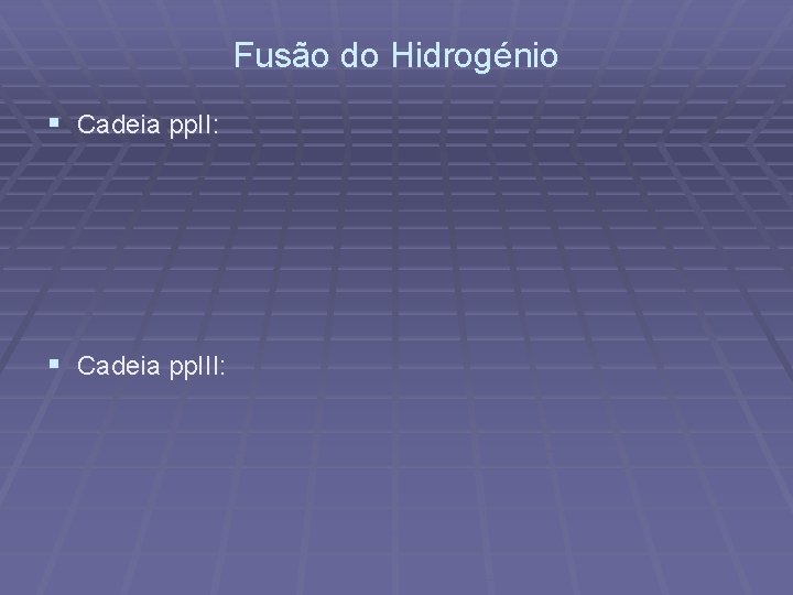 Fusão do Hidrogénio § Cadeia pp. II: § Cadeia pp. III: 